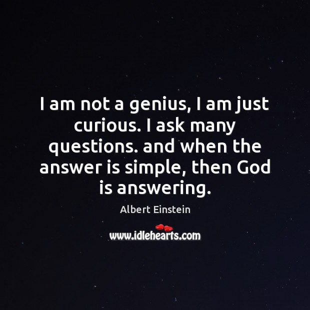 I am not a genius, I am just curious. I ask many Image