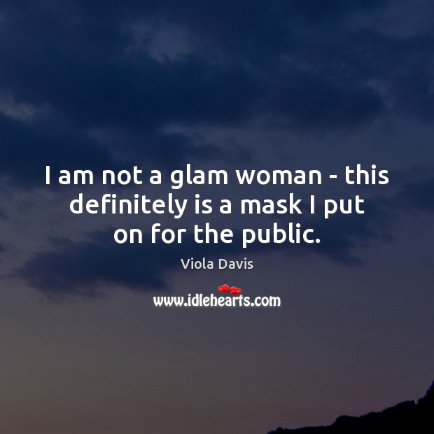 I am not a glam woman – this definitely is a mask I put on for the public. Viola Davis Picture Quote