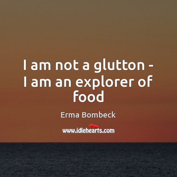 I am not a glutton – I am an explorer of food Image