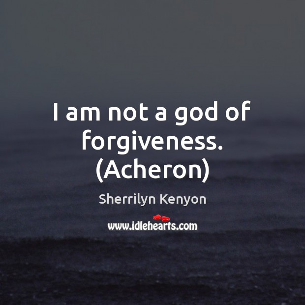 I am not a God of forgiveness. (Acheron) Forgive Quotes Image