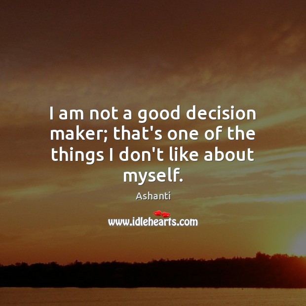 I am not a good decision maker; that’s one of the things I don’t like about myself. Ashanti Picture Quote