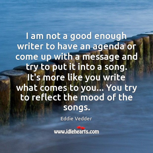I am not a good enough writer to have an agenda or Eddie Vedder Picture Quote