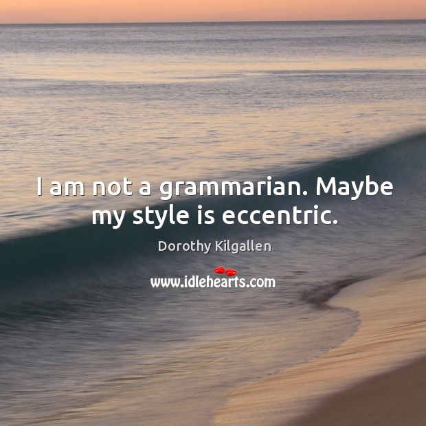 I am not a grammarian. Maybe my style is eccentric. Dorothy Kilgallen Picture Quote