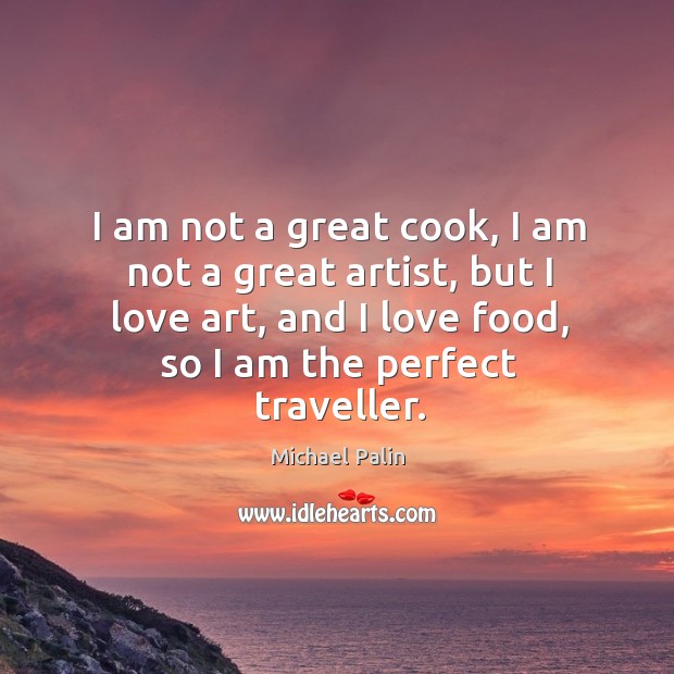 I am not a great cook, I am not a great artist, but I love art, and I love food Michael Palin Picture Quote
