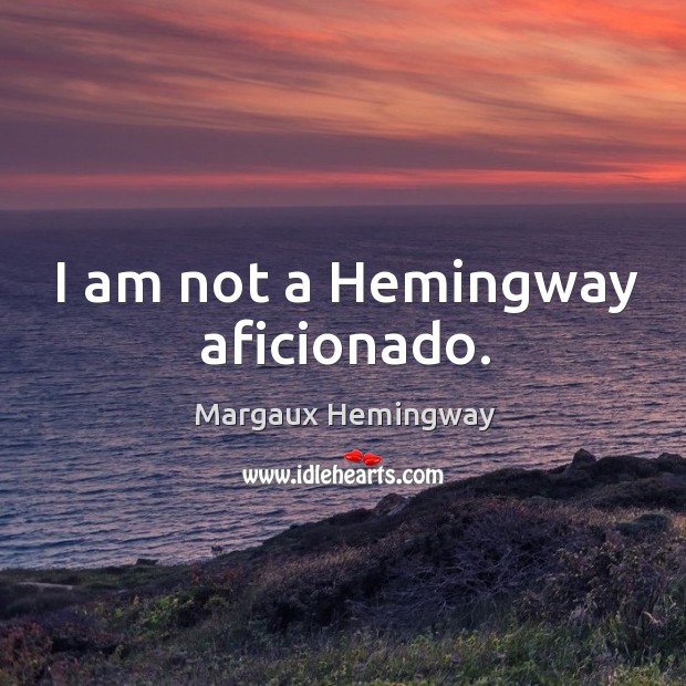 I am not a hemingway aficionado. Margaux Hemingway Picture Quote