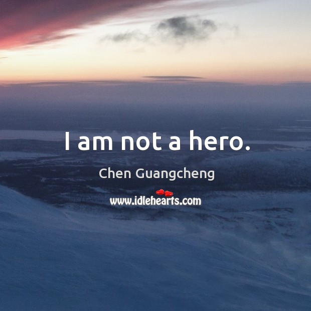 I am not a hero. Chen Guangcheng Picture Quote
