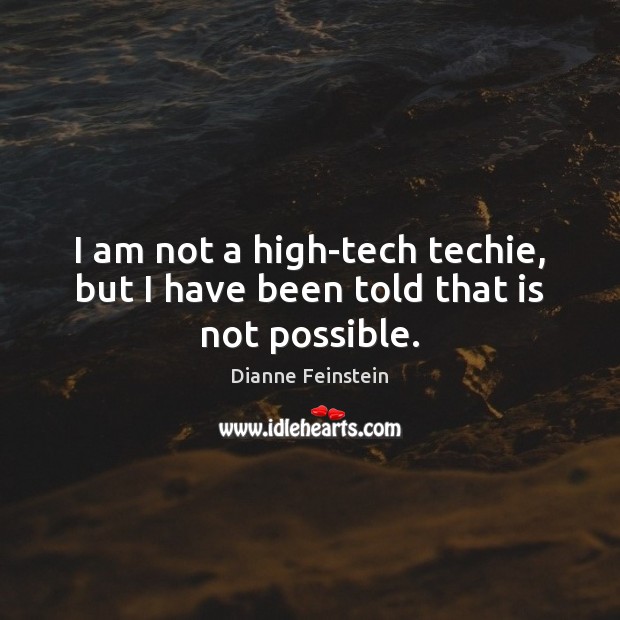 I am not a high-tech techie, but I have been told that is not possible. Dianne Feinstein Picture Quote