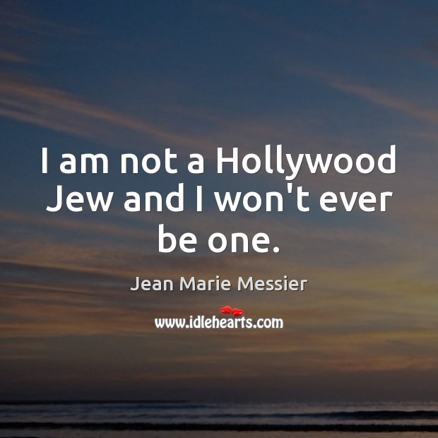 I am not a Hollywood Jew and I won’t ever be one. Jean Marie Messier Picture Quote