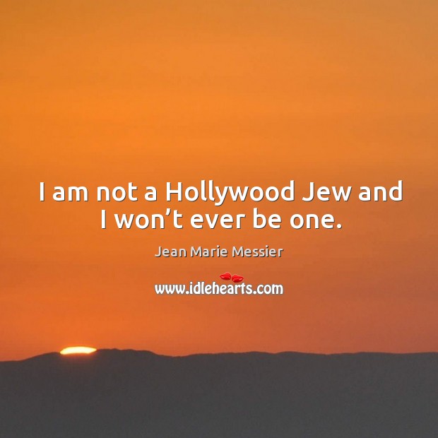 I am not a hollywood jew and I won’t ever be one. Jean Marie Messier Picture Quote