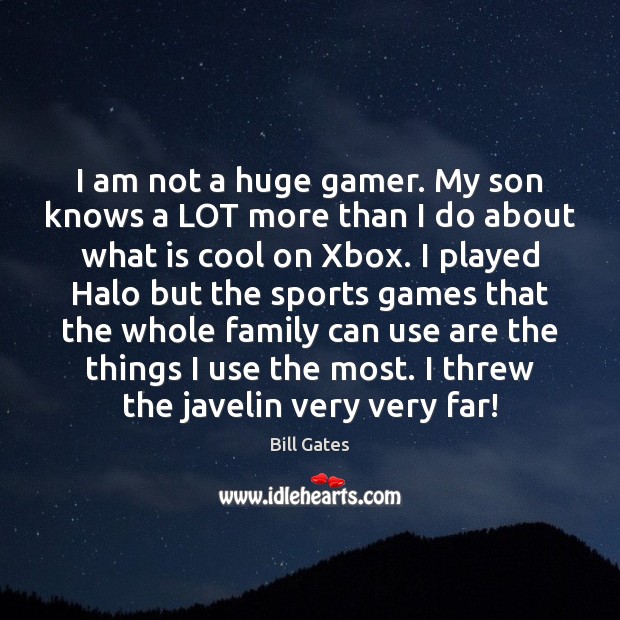 I am not a huge gamer. My son knows a LOT more Bill Gates Picture Quote