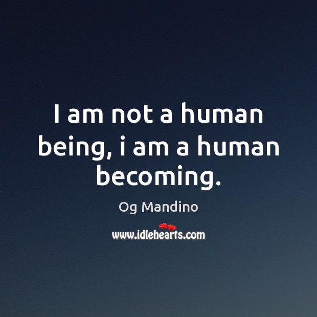 I am not a human being, i am a human becoming. Og Mandino Picture Quote