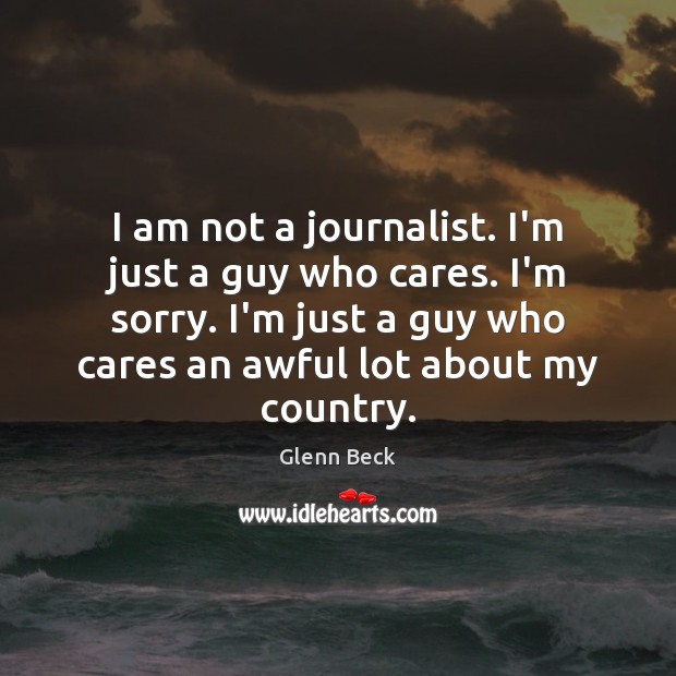 I am not a journalist. I’m just a guy who cares. I’m Glenn Beck Picture Quote