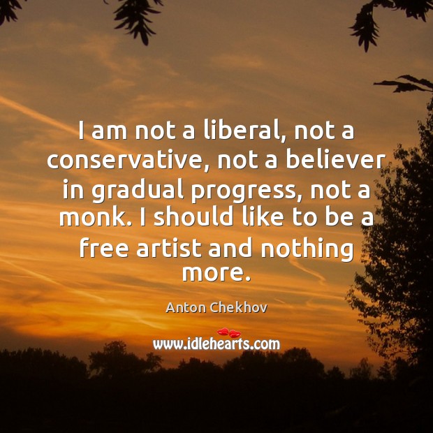 I am not a liberal, not a conservative, not a believer in Anton Chekhov Picture Quote