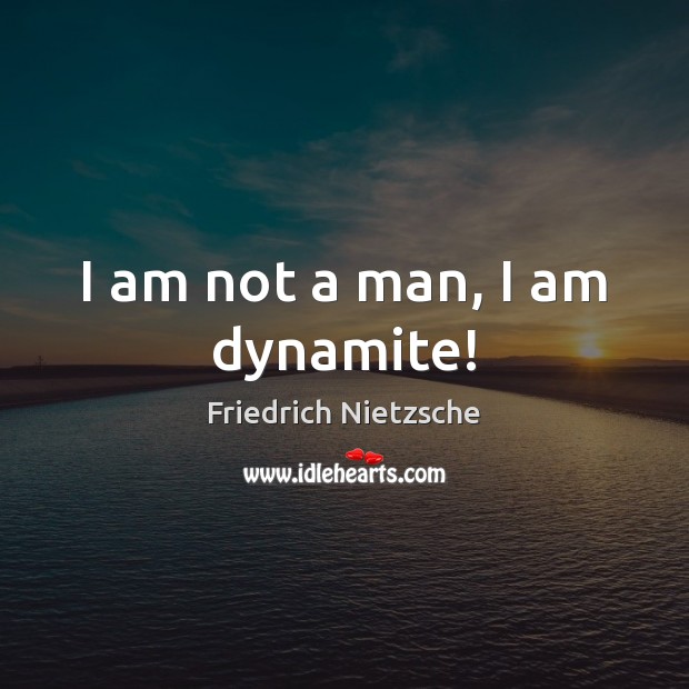 I am not a man, I am dynamite! Friedrich Nietzsche Picture Quote