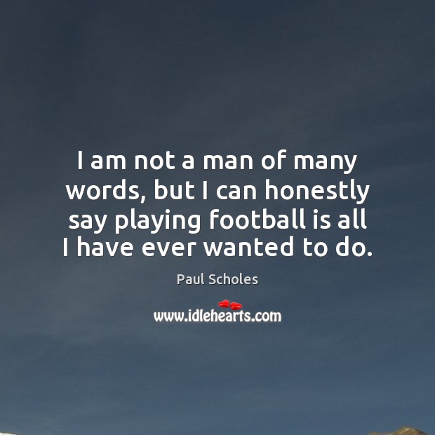 I am not a man of many words, but I can honestly Paul Scholes Picture Quote