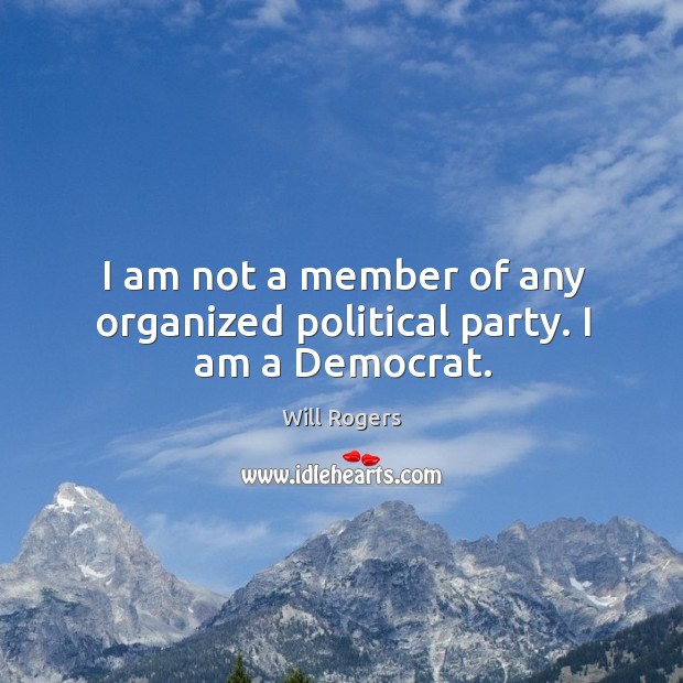 I am not a member of any organized political party. I am a democrat. Will Rogers Picture Quote