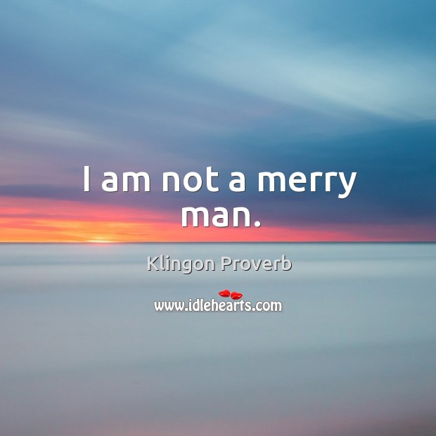 I am not a merry man. Klingon Proverbs Image