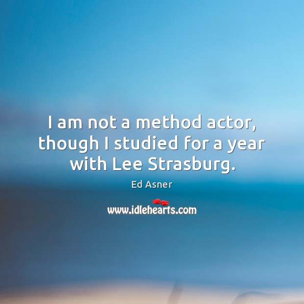 I am not a method actor, though I studied for a year with Lee Strasburg. Image