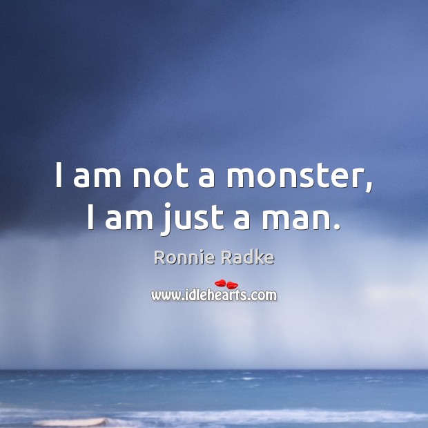I am not a monster, I am just a man. Ronnie Radke Picture Quote