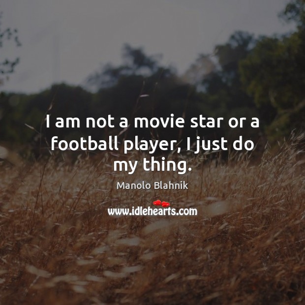 I am not a movie star or a football player, I just do my thing. Manolo Blahnik Picture Quote