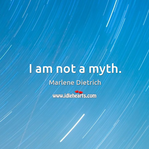 I am not a myth. Marlene Dietrich Picture Quote
