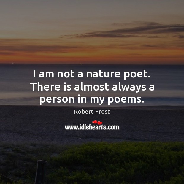 I am not a nature poet. There is almost always a person in my poems. Robert Frost Picture Quote