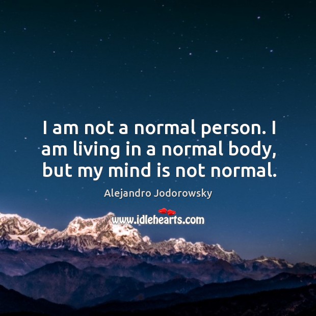 I am not a normal person. I am living in a normal body, but my mind is not normal. Alejandro Jodorowsky Picture Quote