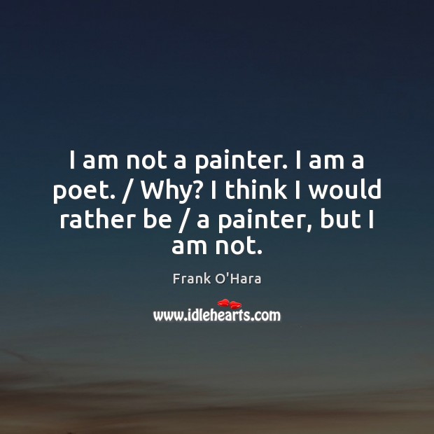 I am not a painter. I am a poet. / Why? I think Frank O’Hara Picture Quote