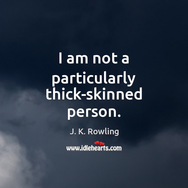 I am not a particularly thick-skinned person. J. K. Rowling Picture Quote