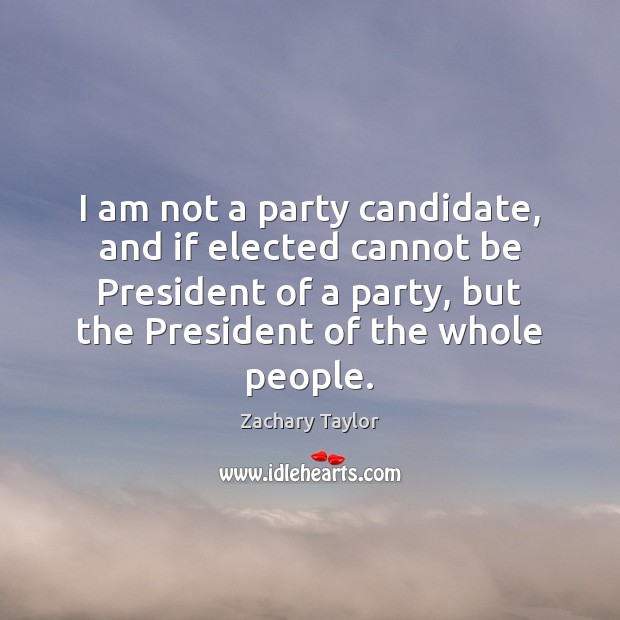 I am not a party candidate, and if elected cannot be President Zachary Taylor Picture Quote