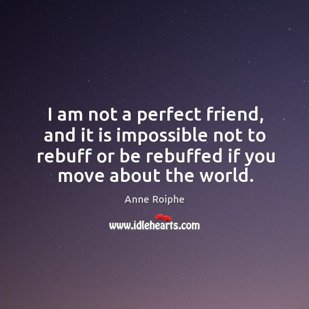 I am not a perfect friend, and it is impossible not to Anne Roiphe Picture Quote