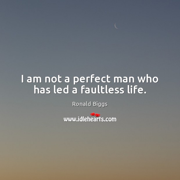 I am not a perfect man who has led a faultless life. Ronald Biggs Picture Quote
