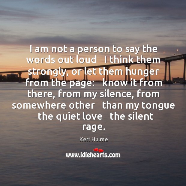 I am not a person to say the words out loud   I Keri Hulme Picture Quote