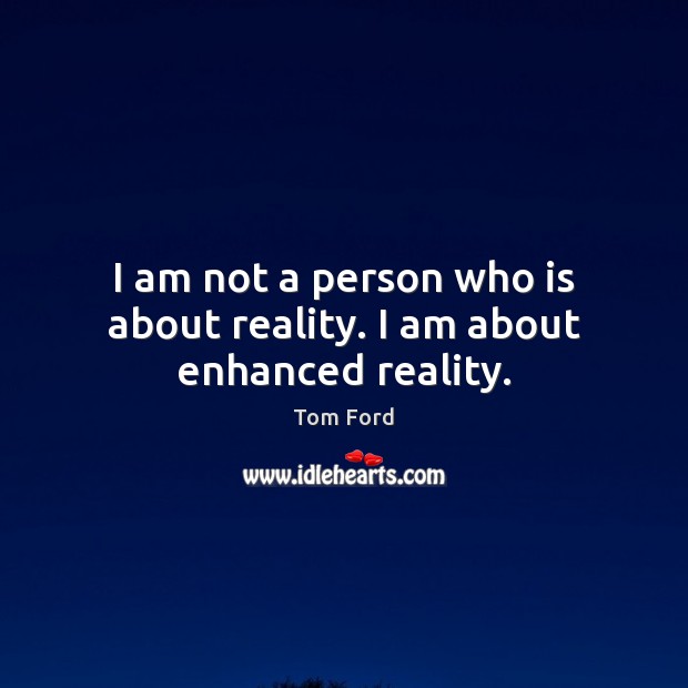 I am not a person who is about reality. I am about enhanced reality. Tom Ford Picture Quote