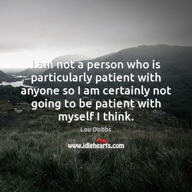 I am not a person who is particularly patient with anyone so Lou Dobbs Picture Quote