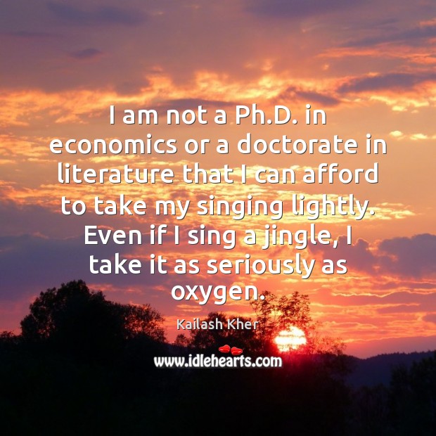 I am not a Ph.D. in economics or a doctorate in Kailash Kher Picture Quote