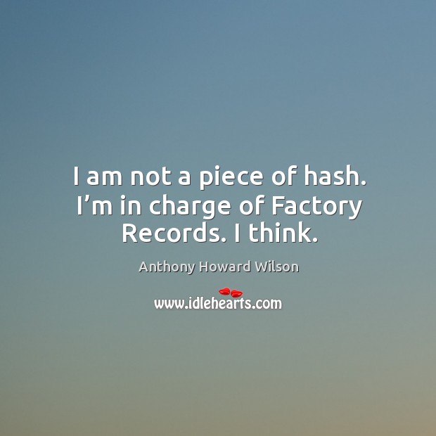 I am not a piece of hash. I’m in charge of factory records. I think. Image