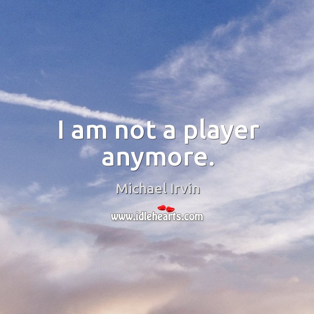 I am not a player anymore. Michael Irvin Picture Quote