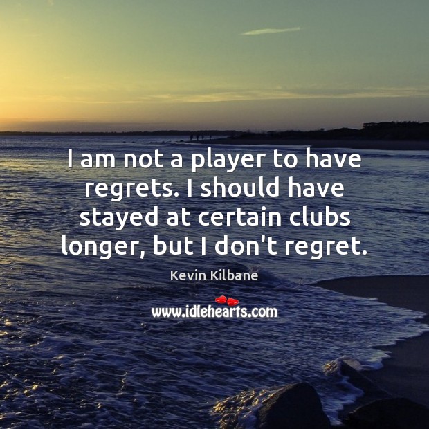 I am not a player to have regrets. I should have stayed Image