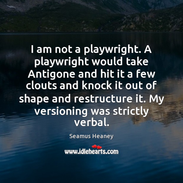 I am not a playwright. A playwright would take Antigone and hit Seamus Heaney Picture Quote