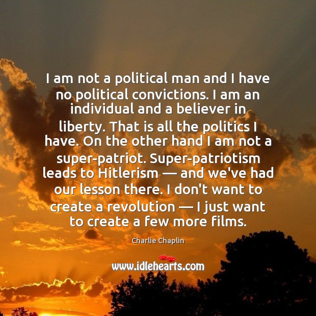 I am not a political man and I have no political convictions. Charlie Chaplin Picture Quote