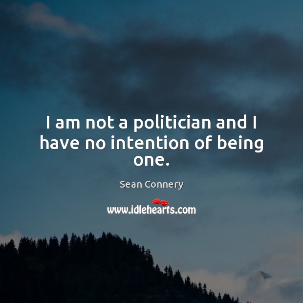 I am not a politician and I have no intention of being one. Sean Connery Picture Quote