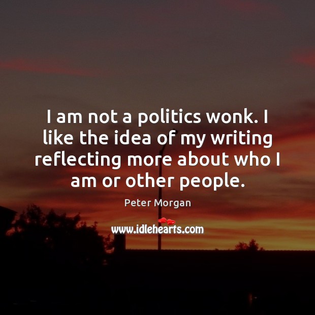 I am not a politics wonk. I like the idea of my Peter Morgan Picture Quote