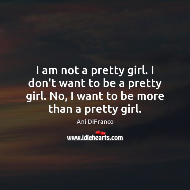 I am not a pretty girl. I don’t want to be a Ani DiFranco Picture Quote