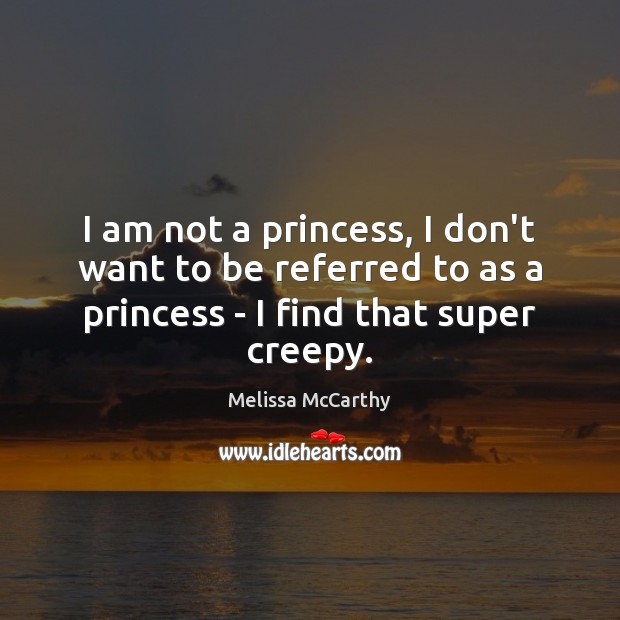 I am not a princess, I don’t want to be referred to Melissa McCarthy Picture Quote