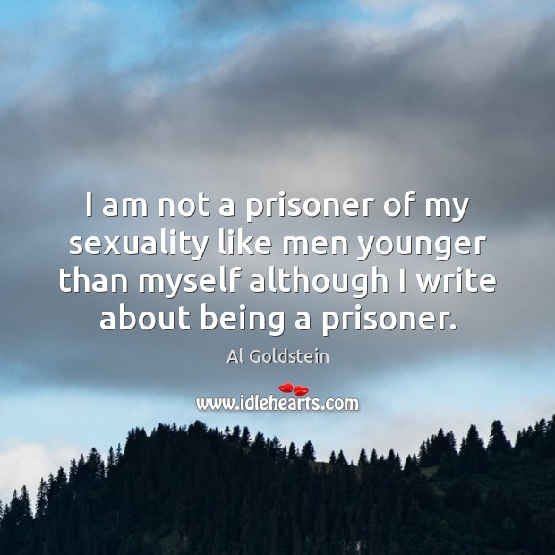 I am not a prisoner of my sexuality like men younger than Al Goldstein Picture Quote