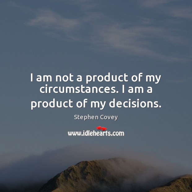 I am not a product of my circumstances. I am a product of my decisions. Stephen Covey Picture Quote