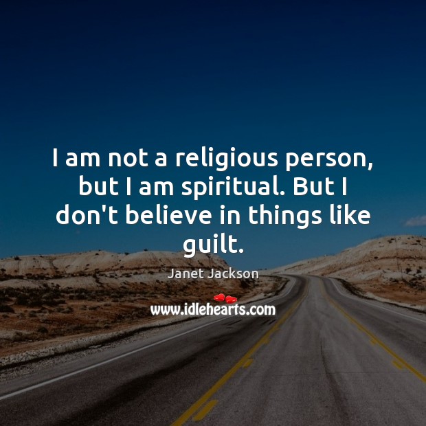 I am not a religious person, but I am spiritual. But I don’t believe in things like guilt. Image