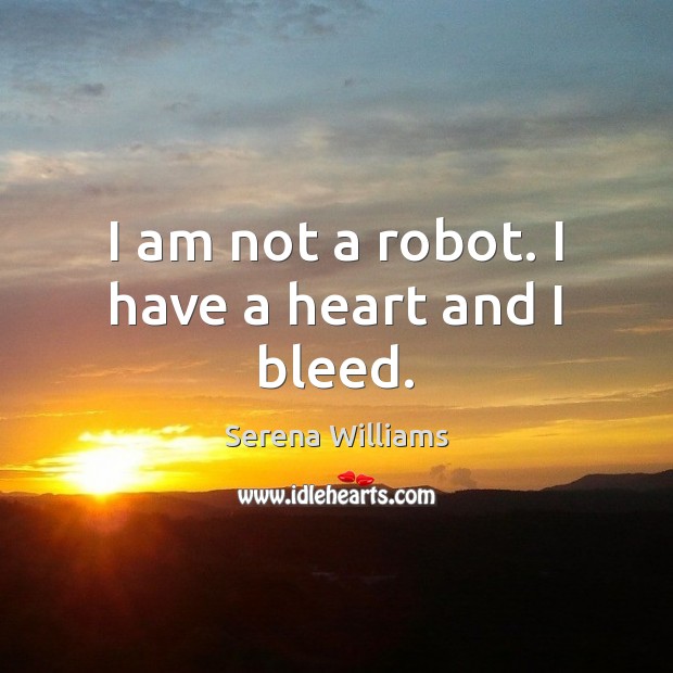 I am not a robot. I have a heart and I bleed. Serena Williams Picture Quote