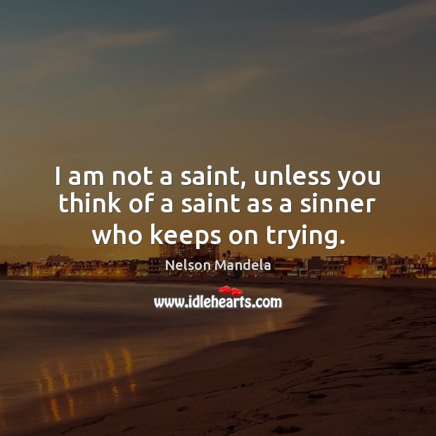 I am not a saint, unless you think of a saint as a sinner who keeps on trying. Image